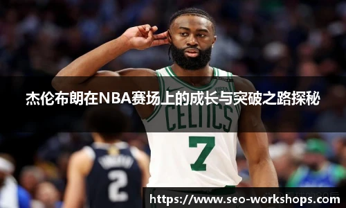 杰伦布朗在NBA赛场上的成长与突破之路探秘