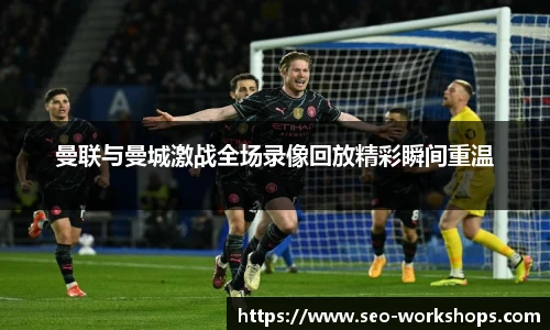 曼联与曼城激战全场录像回放精彩瞬间重温